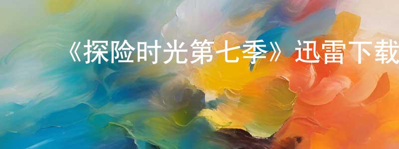 曹燕娟发布《探险时光第七季》迅雷下载/在线观看-动漫卡通-美剧天堂